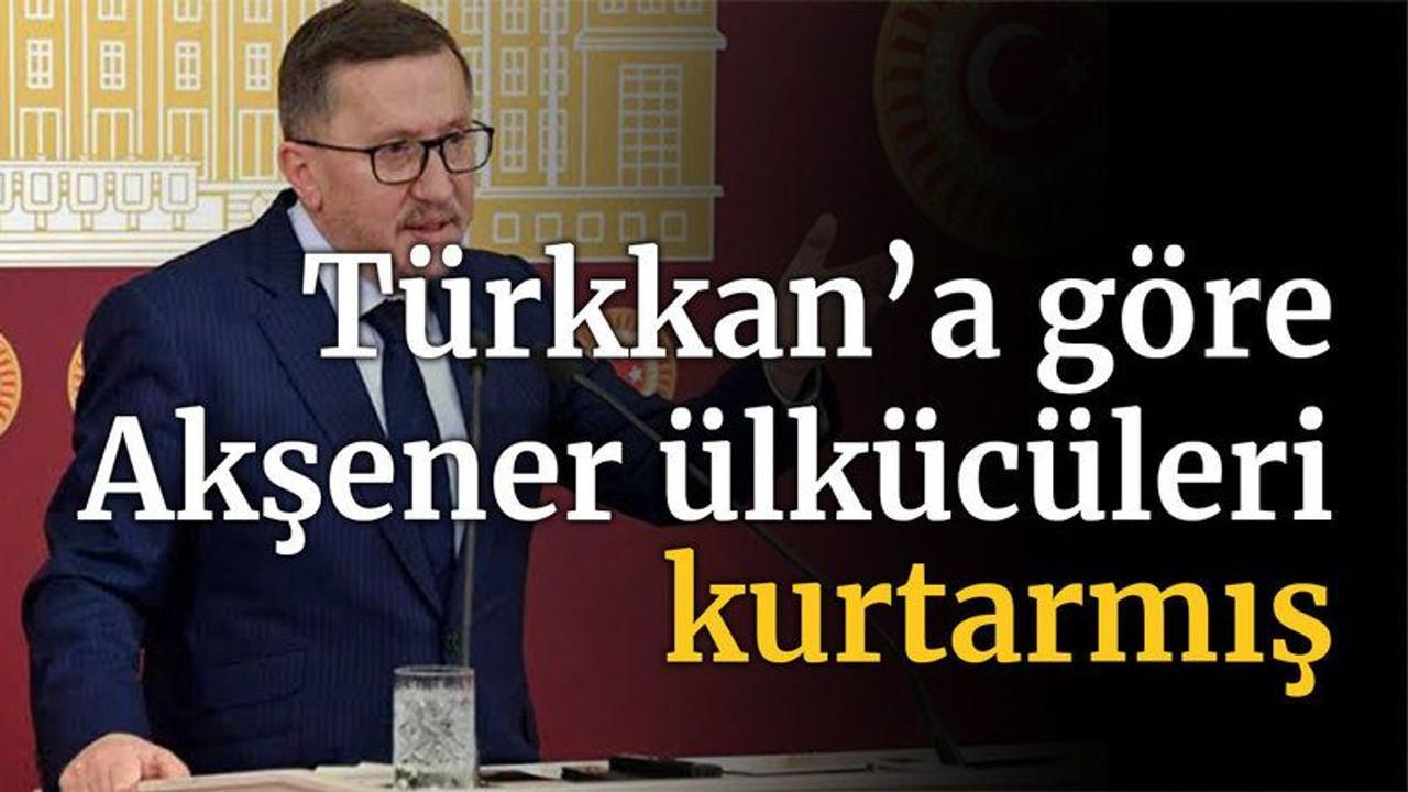 Türkkan’a göre Akşener ülkücüleri kurtarmış!